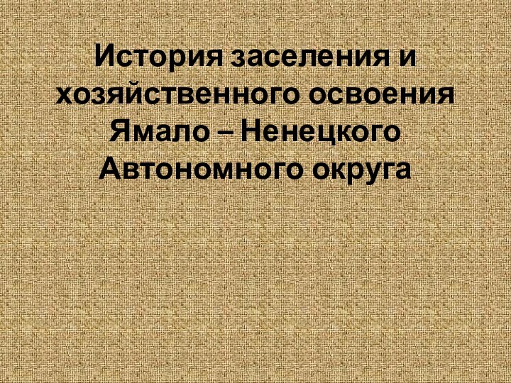 История заселения и хозяйственного освоения Ямало – Ненецкого Автономного округа