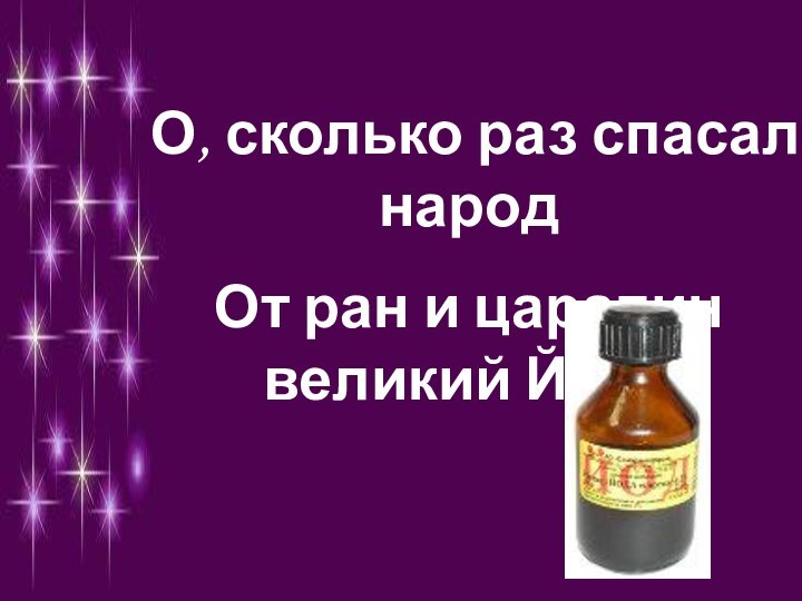 О, сколько раз спасал народОт ран и царапин великий ЙОД!