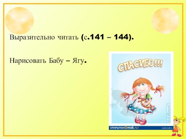 Домашнее чтение.Выразительно читать (с.141 – 144).Нарисовать Бабу – Ягу.