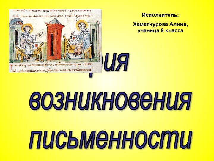 История  возникновения  письменностиИсполнитель: Хаматнурова Алина, ученица 9 класса