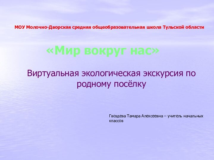 Виртуальная экологическая экскурсия по родному посёлку «Мир вокруг нас»МОУ Молочно-Дворская средняя общеобразовательная