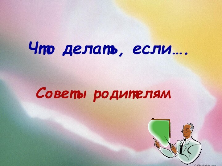 Что делать, если….Советы родителям