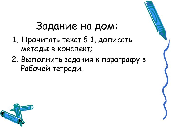 Задание на дом:Прочитать текст § 1, дописать методы в конспект;Выполнить задания к параграфу в Рабочей тетради.