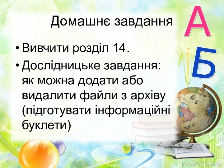 Домашнє завданняВивчити розділ 14.Дослідницьке завдання: як можна додати або видалити файли з архіву (підготувати інформаційні буклети)