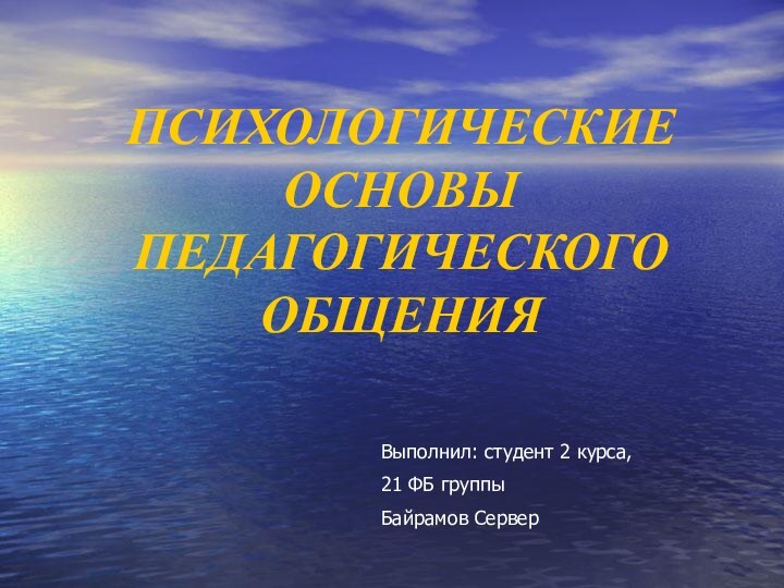 ПСИХОЛОГИЧЕСКИЕ ОСНОВЫ ПЕДАГОГИЧЕСКОГО ОБЩЕНИЯВыполнил: студент 2 курса,21 ФБ группыБайрамов Сервер