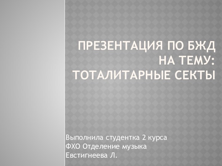 Презентация по бжд на тему: тоталитарные СектыВыполнила студентка 2 курса ФХО Отделение музыка Евстигнеева Л.