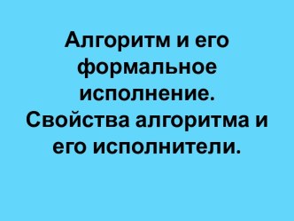 Алгоритм и его формальное исполнение. Свойства алгоритма и его исполнители