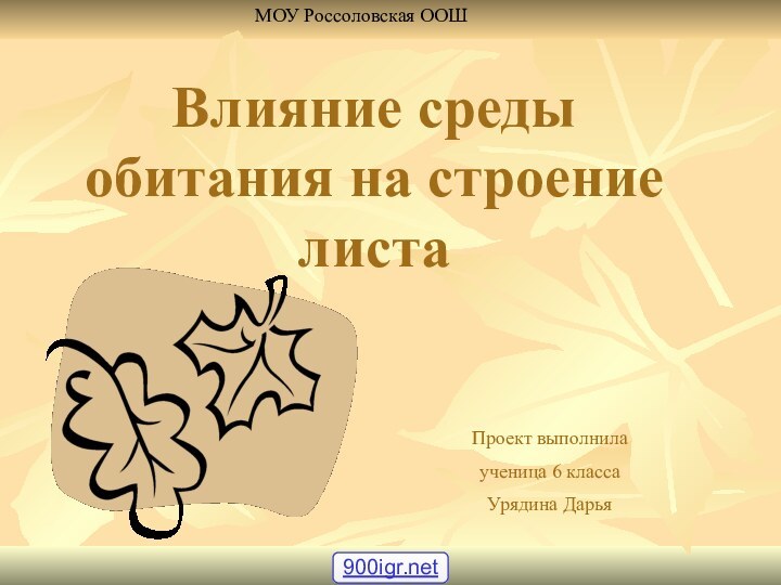 Влияние среды обитания на строение листаПроект выполнила ученица 6 класса Урядина ДарьяМОУ Россоловская ООШ