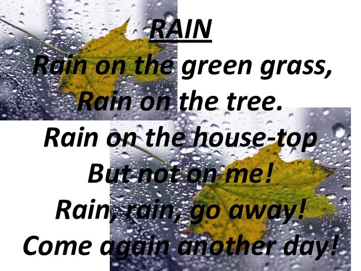 RAIN  Rain on the green grass, Rain on the tree. Rain