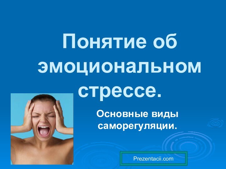 Понятие об эмоциональном стрессе.Основные виды саморегуляции.Prezentacii.com