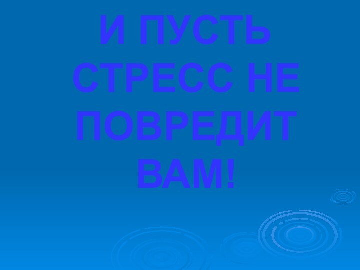 И ПУСТЬ СТРЕСС НЕ ПОВРЕДИТ ВАМ!