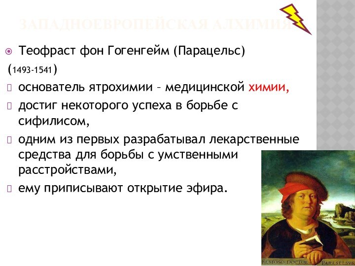 ЗАПАДНОЕВРОПЕЙСКАЯ АЛХИМИЯТеофраст фон Гогенгейм (Парацельс) (1493-1541)основатель ятрохимии – медицинской химии,достиг некоторого успеха