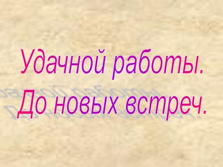 Удачной работы.  До новых встреч.