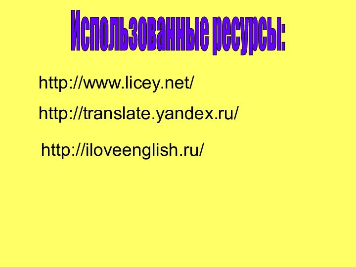 Использованные ресурсы:http://translate.yandex.ru/http://iloveenglish.ru/ http://www.licey.net/
