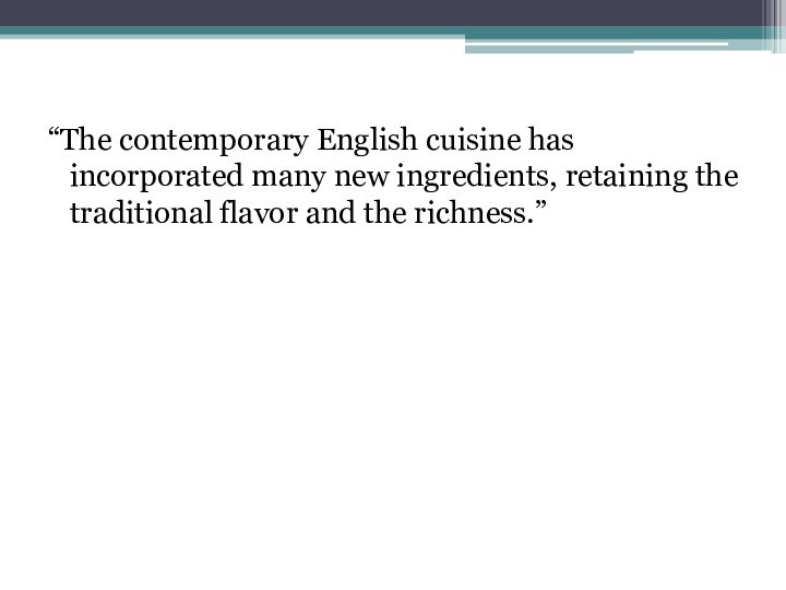 “The contemporary English cuisine has incorporated many new ingredients, retaining the traditional flavor and the richness.”