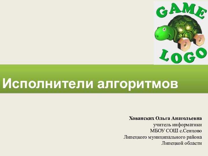 Исполнители алгоритмов Хованских Ольга Анатольевнаучитель информатики МБОУ СОШ с.Сенцово Липецкого муниципального района Липецкой области