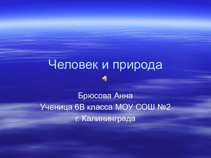 Человек и природаБрюсова АннаУченица 6В класса МОУ СОШ №2г. Калининграда