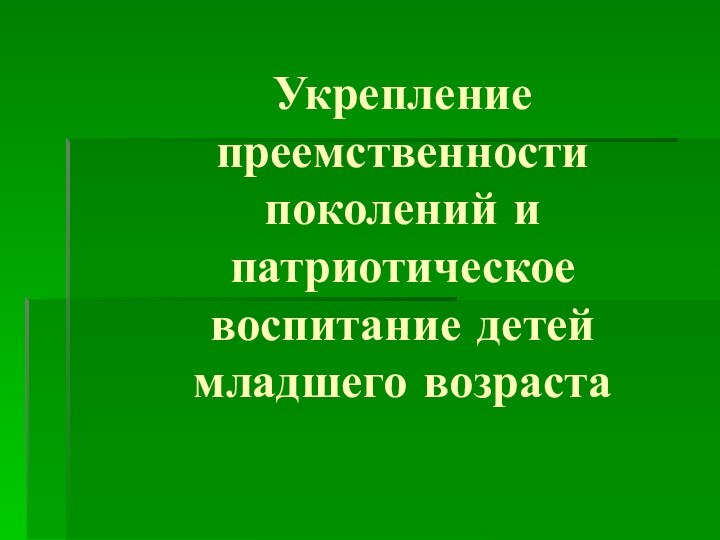 Укрепление преемственности поколений и патриотическое воспитание детей младшего возраста