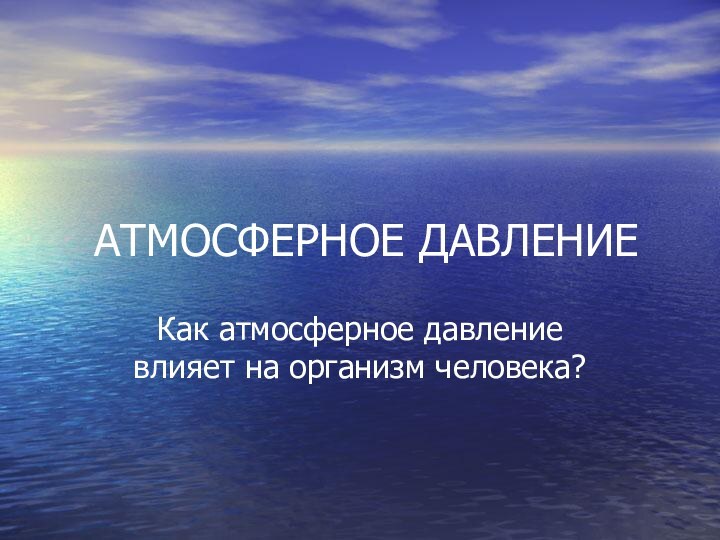 АТМОСФЕРНОЕ ДАВЛЕНИЕКак атмосферное давление влияет на организм человека?