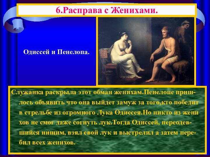 Служанка раскрыла этот обман женихам.Пенелопе приш-лось объявить что она выйдет замуж за