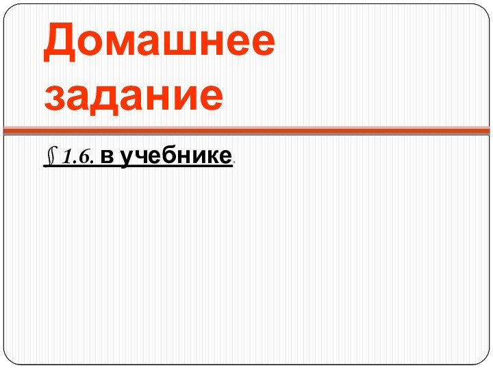 Домашнее задание§ 1.6. в учебнике.