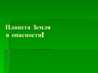 Планета Земля в опасности!