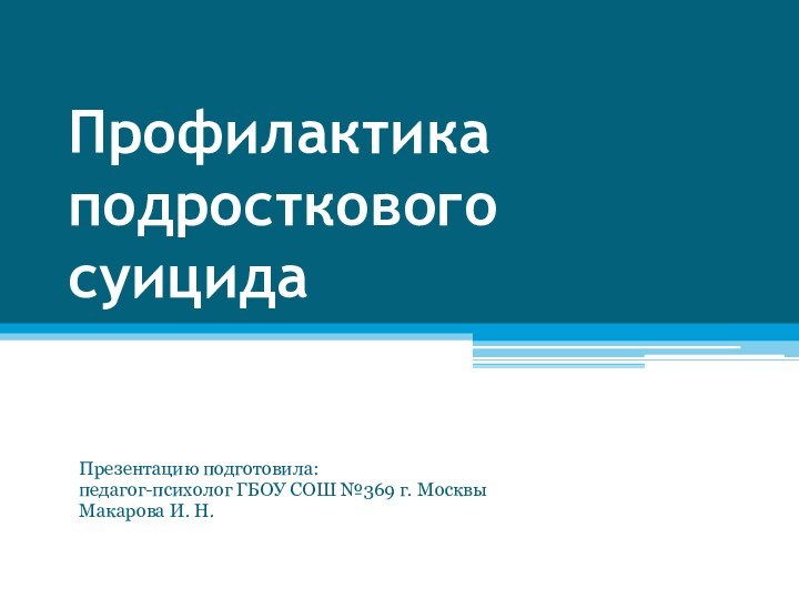 Профилактика подросткового суицидаПрезентацию подготовила: педагог-психолог ГБОУ СОШ №369 г. МосквыМакарова И. Н.