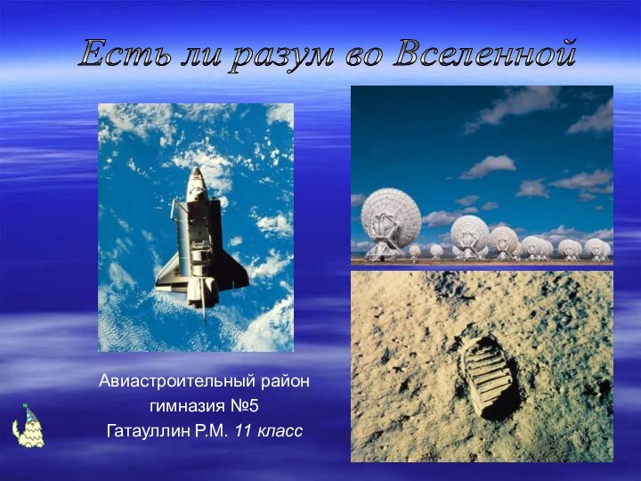 Авиастроительный районгимназия №5Гатауллин Р.М. 11 классЕсть ли разум во Вселенной