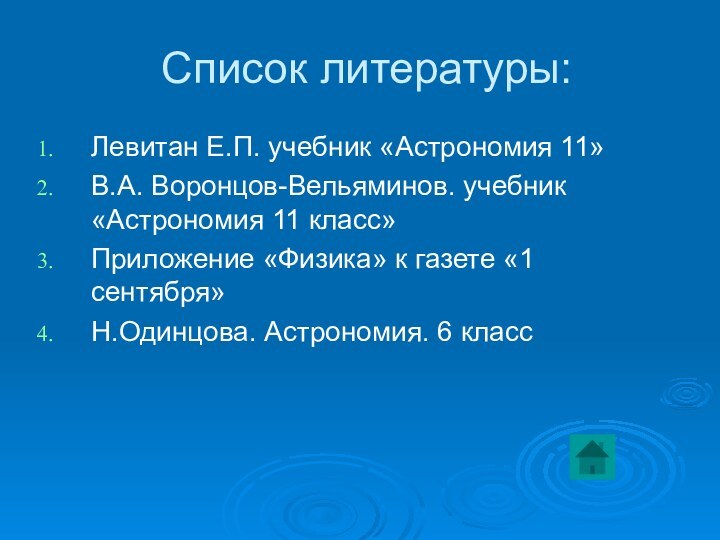 Список литературы:Левитан Е.П. учебник «Астрономия 11»В.А. Воронцов-Вельяминов. учебник «Астрономия 11 класс»Приложение «Физика»