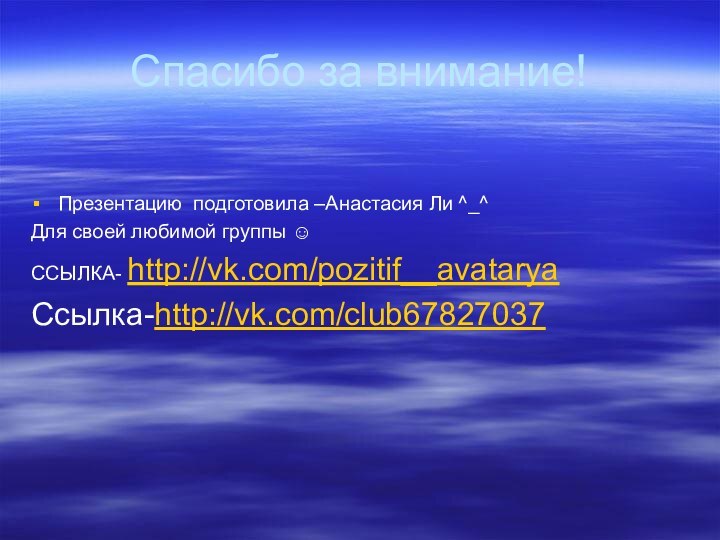 Спасибо за внимание!Презентацию подготовила –Анастасия Ли ^_^Для своей любимой группы ☺ССЫЛКА- http://vk.com/pozitif__avatarya Ссылка-http://vk.com/club67827037