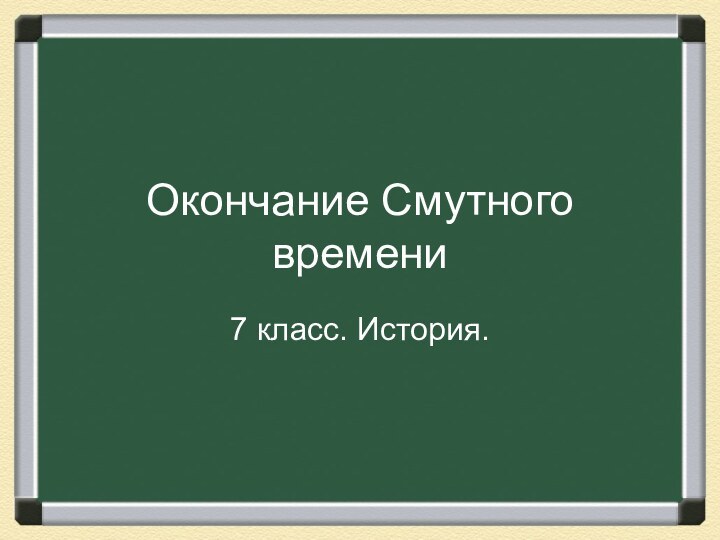 Окончание Смутного времени7 класс. История.