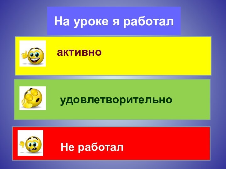 На уроке я работалактивноудовлетворительноНе работал