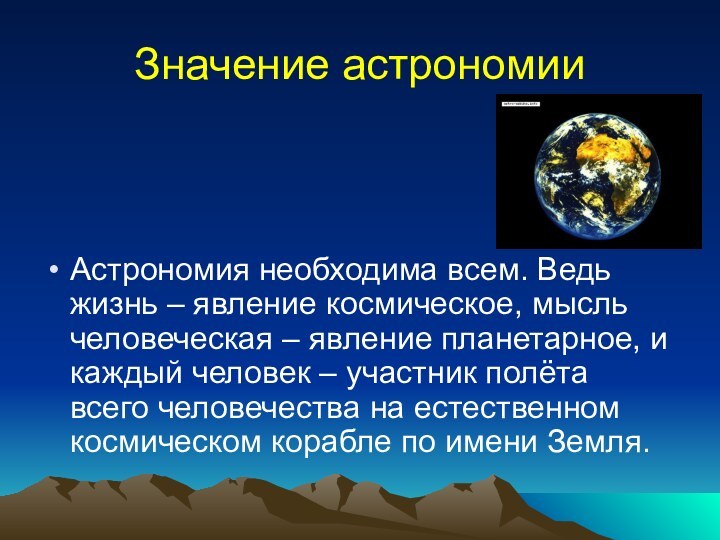 Значение астрономииАстрономия необходима всем. Ведь жизнь – явление космическое, мысль человеческая –