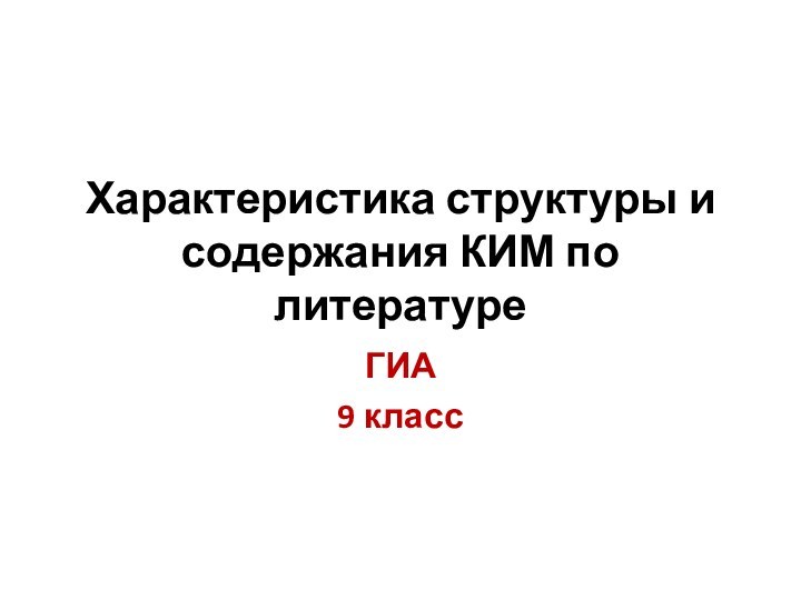 Характеристика структуры и содержания КИМ по литературеГИА 9 класс