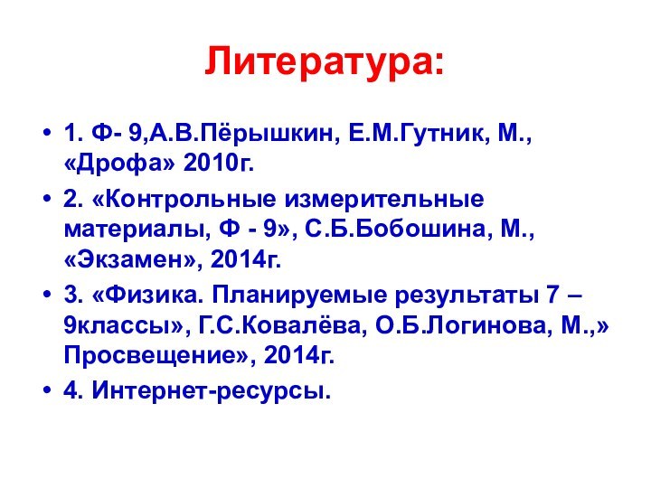 Литература:1. Ф- 9,А.В.Пёрышкин, Е.М.Гутник, М., «Дрофа» 2010г.2. «Контрольные измерительные материалы, Ф -