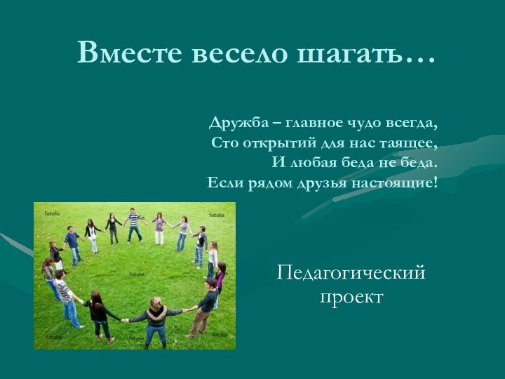 Вместе весело шагать…  Дружба – главное чудо всегда,  Сто открытий