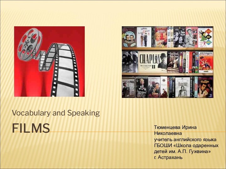 FILMSVocabulary and SpeakingТюменцева Ирина Николаевнаучитель английского языкаГБОШИ «Школа одаренных детей им. А.П. Гужвина» г. Астрахань