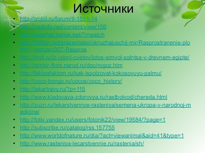 Источники http://izobil.ru/forum/9-1591-14http://sadinfo.net/content/view/156http://weather.tomsk.net/?l=watchhttp:///prezentatsii/okruzhajuschij-mir/Rasprostranenie-plodov-i-semjan/007-Rasproshttp://lindi.ru/iz-istorii-cvetov/lotos-simvol-solntsa-v-drevnem-egipte/http://simbir-flora.narod.ru/doc/rogoz.htmhttp://faktzafaktom.ru/kak-ispolzovat-kokosovuyu-palmu/http://coco-bongo.ru/cocos/coco_history/http://lekartravy.ru/?p=115http://www.kladovaya-zdorovya.ru/rastbolvod/chereda.htmlhttp://zuzn.ru/lekarstvennye-rasteniya/semena-ukropa-v-narodnoj-medicine/http://fotki.yandex.ru/users/fotonik22/view/19584/?page=1http://subscribe.ru/catalog/rss.157755http://www.worldofnature.ru/dia/?act=viewanimal&aid=41&type=1http://www.rasteniya-lecarstvennie.ru/rastenia/sh/