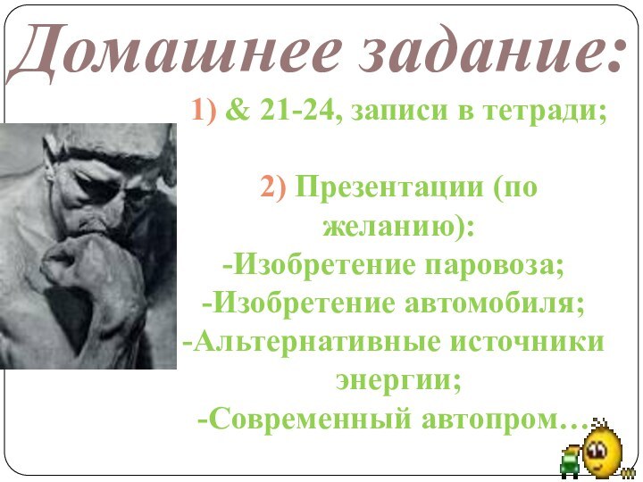 Домашнее задание:1) & 21-24, записи в тетради;2) Презентации (по желанию):Изобретение паровоза;Изобретение автомобиля;Альтернативные источники энергии;Современный автопром…