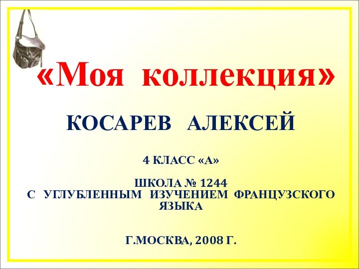 «Моя коллекция»КОСАРЕВ  АЛЕКСЕЙ4 КЛАСС «А»ШКОЛА № 1244С  УГЛУБЛЕННЫМ  ИЗУЧЕНИЕМ