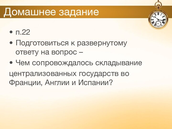 Домашнее заданиеп.22Подготовиться к развернутому ответу на вопрос –Чем сопровождалось складываниецентрализованных государств во Франции, Англии и Испании?