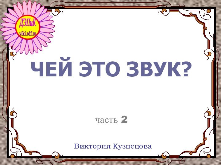 ЧЕЙ ЭТО ЗВУК?   часть 2Виктория Кузнецова