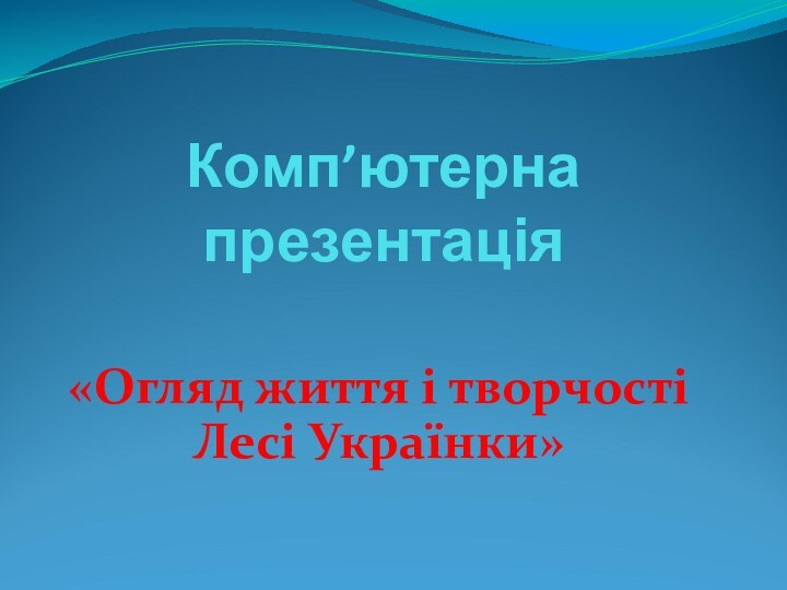 Комп’ютерна презентація«Огляд життя і творчості Лесі Українки»