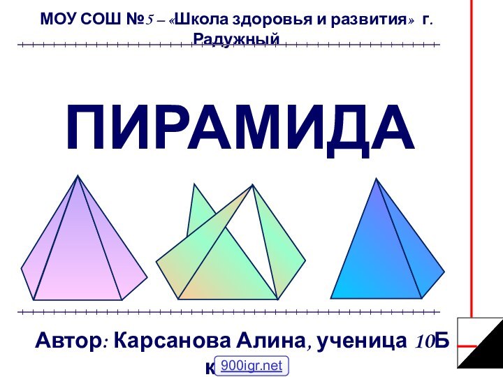 ПИРАМИДА МОУ СОШ №5 – «Школа здоровья и развития» г. РадужныйАвтор: Карсанова Алина, ученица 10Б класса