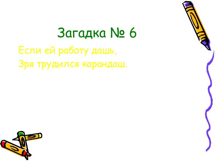 Загадка № 6Если ей работу дашь,Зря трудился карандаш.