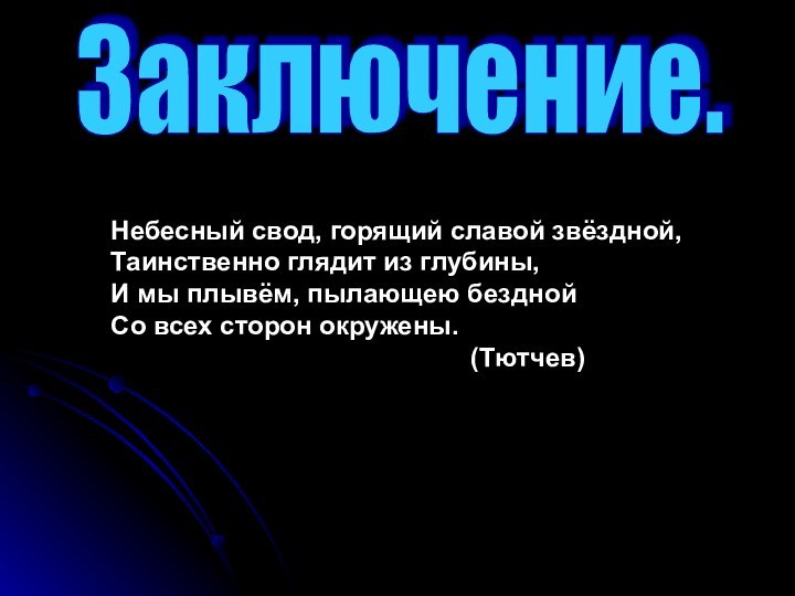 Заключение.Небесный свод, горящий славой звёздной,Таинственно глядит из глубины,И мы плывём, пылающею безднойСо