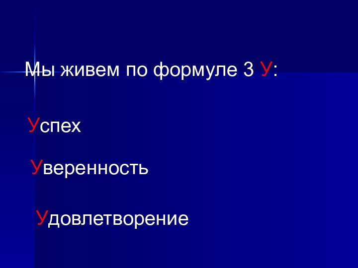 Мы живем по формуле 3 У:УспехУверенностьУдовлетворение