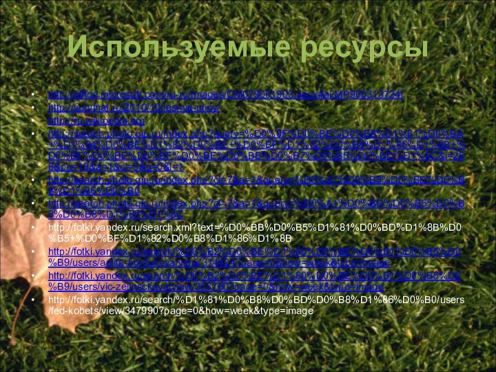 Используемые ресурсыhttp://office.microsoft.com/ru-ru/images/CM079001903.aspx#ai:MP900313724|http://survinat.ru/2010/10/lesnye-pticy/http://ru.wikipedia.orghttp://search.photo.qip.ru/index.php?query=%D0%9F%D0%BE%D0%B8%D1%81%D0%BA+%D1%84%D0%BE%D1%82%D0%BE+%D0%BF%D1%82%D0%B8%D1%86%D1%8B+%D0%BF%D0%BE%D0%BF%D0%BE%D0%BB%D0%B7%D0%B5%D0%BD%D1%8C&i=258&pg=18&a=1&cl=3&g=0&l=1http://search.photo.qip.ru/index.php?cl=7&a=1&query=%D0%A1%D0%B8%D0%BD%D0%B8%D1%86%D0%B0http://search.photo.qip.ru/index.php?cl=7&a=1&query=%D0%A1%D0%BD%D0%B5%D0%B3%D0%B8%D1%80%D1%8Chttp://fotki.yandex.ru/search.xml?text=%D0%BB%D0%B5%D1%81%D0%BD%D1%8B%D0%B5+%D0%BF%D1%82%D0%B8%D1%86%D1%8Bhttp://fotki.yandex.ru/search/%D0%B2%D0%BE%D1%80%D0%BE%D0%B1%D0%B5%D0%B9/users/aelita-bordukova/view/374424?page=0&how=week&type=imagehttp://fotki.yandex.ru/search/%D0%B2%D0%BE%D1%80%D0%BE%D0%B1%D0%B5%D0%B9/users/vic-zelinsckaya/view/353760?page=0&how=week&type=imagehttp://fotki.yandex.ru/search/%D1%81%D0%B8%D0%BD%D0%B8%D1%86%D0%B0/users/fed-kobets/view/347990?page=0&how=week&type=image