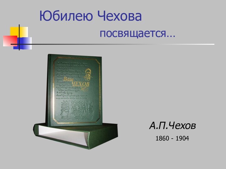 Юбилею Чехова         посвящается…А.П.Чехов1860 - 1904