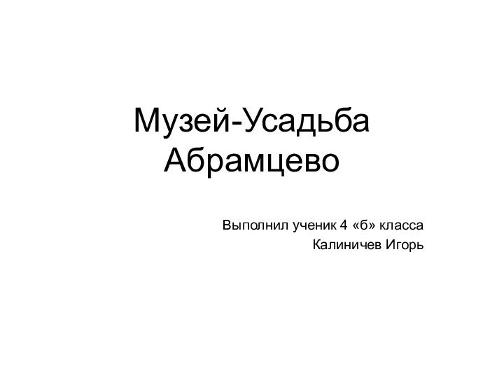 Музей-Усадьба Абрамцево Выполнил ученик 4 «б» классаКалиничев Игорь